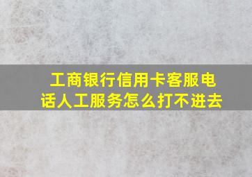 工商银行信用卡客服电话人工服务怎么打不进去