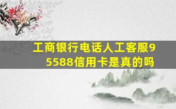 工商银行电话人工客服95588信用卡是真的吗