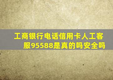 工商银行电话信用卡人工客服95588是真的吗安全吗