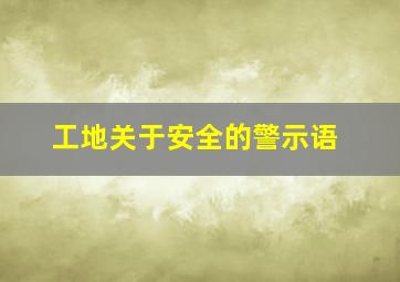 工地关于安全的警示语