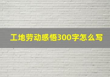 工地劳动感悟300字怎么写