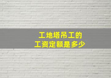 工地塔吊工的工资定额是多少