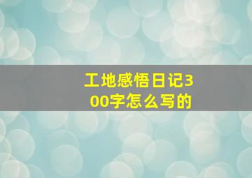 工地感悟日记300字怎么写的