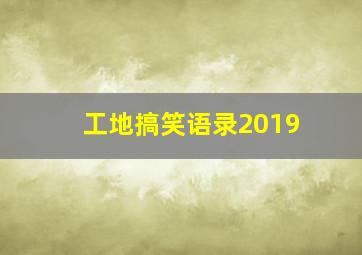 工地搞笑语录2019