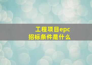 工程项目epc招标条件是什么