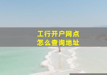 工行开户网点怎么查询地址