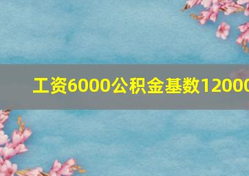 工资6000公积金基数12000