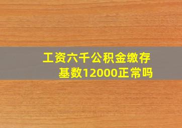 工资六千公积金缴存基数12000正常吗