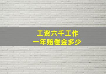 工资六千工作一年赔偿金多少