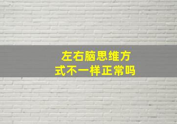 左右脑思维方式不一样正常吗