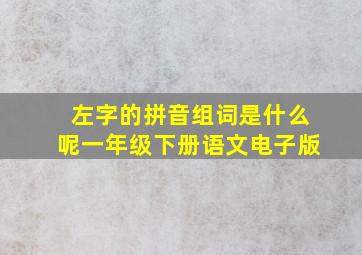 左字的拼音组词是什么呢一年级下册语文电子版