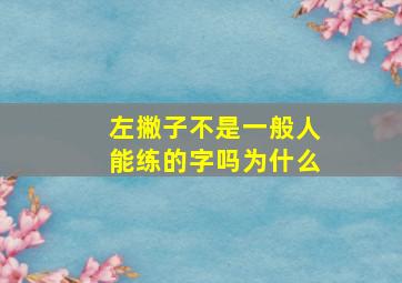 左撇子不是一般人能练的字吗为什么