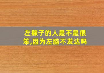 左撇子的人是不是很笨,因为左脑不发达吗