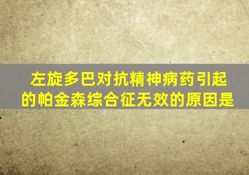 左旋多巴对抗精神病药引起的帕金森综合征无效的原因是