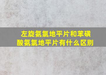 左旋氨氯地平片和苯磺酸氨氯地平片有什么区别