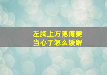 左胸上方隐痛要当心了怎么缓解