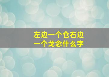 左边一个仓右边一个戈念什么字