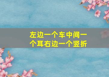 左边一个车中间一个耳右边一个竖折