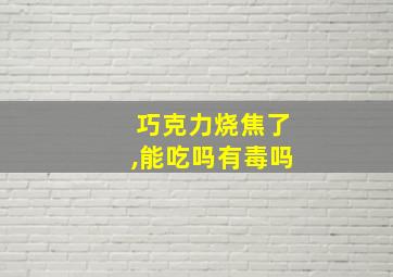 巧克力烧焦了,能吃吗有毒吗