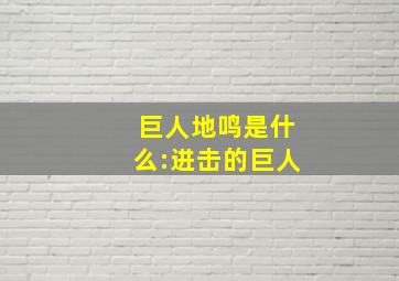 巨人地鸣是什么:进击的巨人