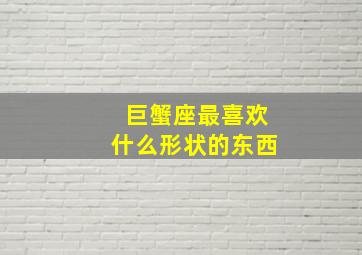 巨蟹座最喜欢什么形状的东西