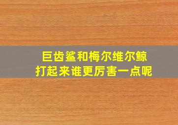 巨齿鲨和梅尔维尔鲸打起来谁更厉害一点呢