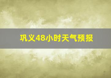 巩义48小时天气预报