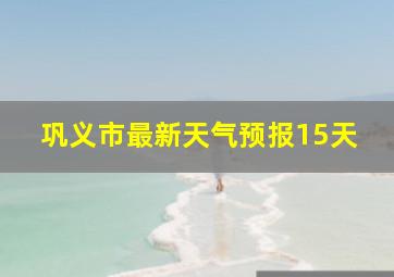 巩义市最新天气预报15天