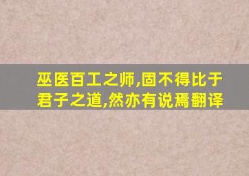 巫医百工之师,固不得比于君子之道,然亦有说焉翻译