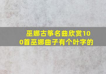 巫娜古筝名曲欣赏100首巫娜曲子有个叶字的