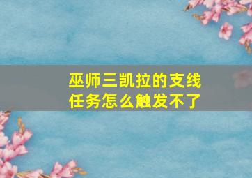 巫师三凯拉的支线任务怎么触发不了