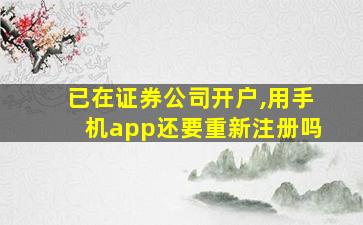 已在证券公司开户,用手机app还要重新注册吗