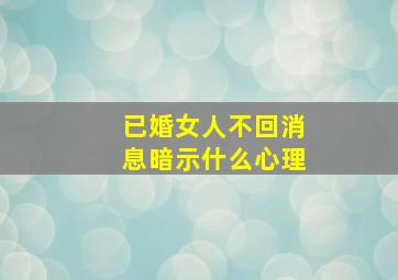 已婚女人不回消息暗示什么心理