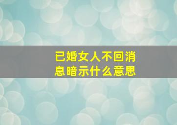 已婚女人不回消息暗示什么意思