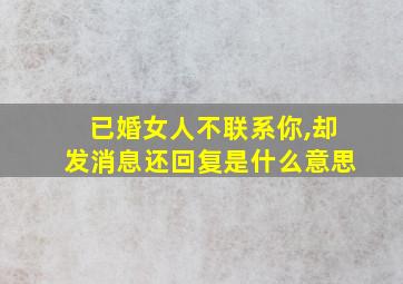 已婚女人不联系你,却发消息还回复是什么意思