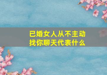 已婚女人从不主动找你聊天代表什么