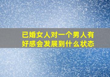 已婚女人对一个男人有好感会发展到什么状态