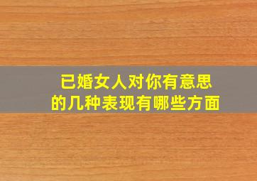 已婚女人对你有意思的几种表现有哪些方面