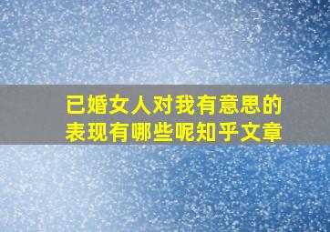 已婚女人对我有意思的表现有哪些呢知乎文章