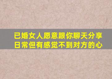 已婚女人愿意跟你聊天分享日常但有感觉不到对方的心