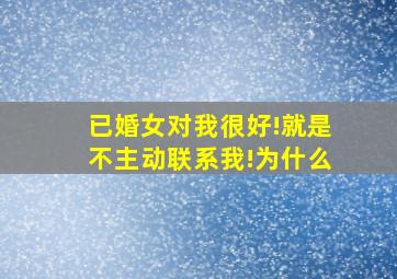 已婚女对我很好!就是不主动联系我!为什么