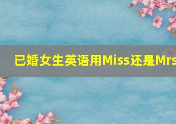 已婚女生英语用Miss还是Mrs