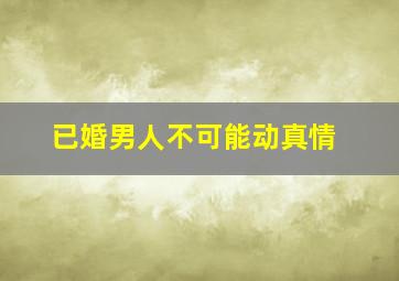 已婚男人不可能动真情