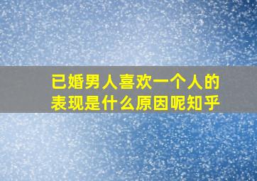 已婚男人喜欢一个人的表现是什么原因呢知乎