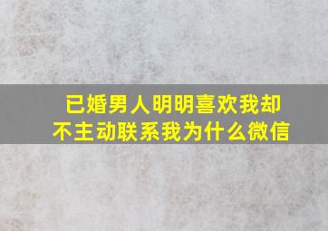 已婚男人明明喜欢我却不主动联系我为什么微信