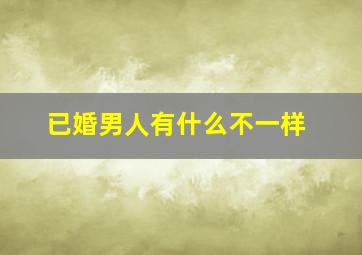 已婚男人有什么不一样