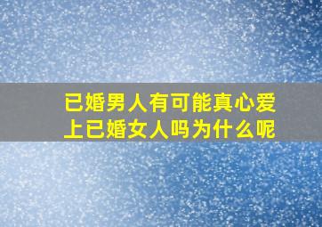 已婚男人有可能真心爱上已婚女人吗为什么呢