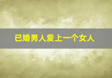 已婚男人爱上一个女人