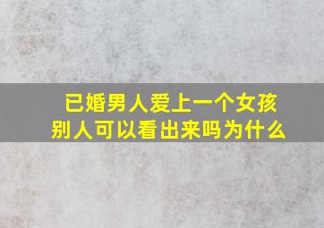 已婚男人爱上一个女孩别人可以看出来吗为什么