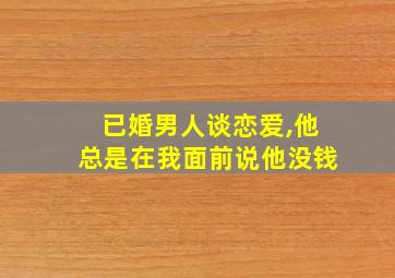 已婚男人谈恋爱,他总是在我面前说他没钱